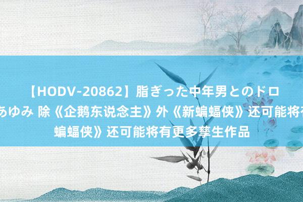 【HODV-20862】脂ぎった中年男とのドロドロ性交 望月あゆみ 除《企鹅东说念主》外《新蝙蝠侠》还可能将有更多孳生作品