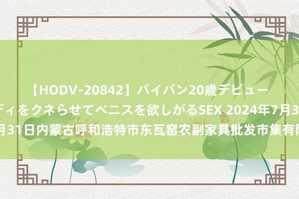 【HODV-20842】パイパン20歳デビュー 望月あゆみ 8頭身ボディをクネらせてペニスを欲しがるSEX 2024年7月31日内蒙古呼和浩特市东瓦窑农副家具批发市集有限包袱公司价钱行情