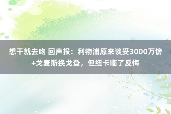 想干就去吻 回声报：利物浦原来谈妥3000万镑+戈麦斯换戈登，但纽卡临了反悔