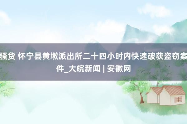 骚货 怀宁县黄墩派出所二十四小时内快速破获盗窃案件_大皖新闻 | 安徽网