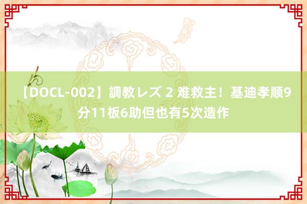 【DOCL-002】調教レズ 2 难救主！基迪孝顺9分11板6助但也有5次造作