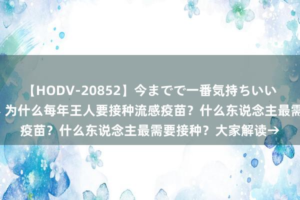 【HODV-20852】今までで一番気持ちいいセックス 望月あゆみ 为什么每年王人要接种流感疫苗？什么东说念主最需要接种？大家解读→