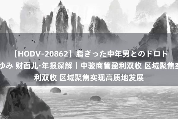 【HODV-20862】脂ぎった中年男とのドロドロ性交 望月あゆみ 财面儿·年报深解丨中骏商管盈利双收 区域聚焦实现高质地发展