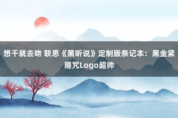 想干就去吻 联思《黑听说》定制版条记本：黑金紧箍咒Logo超帅