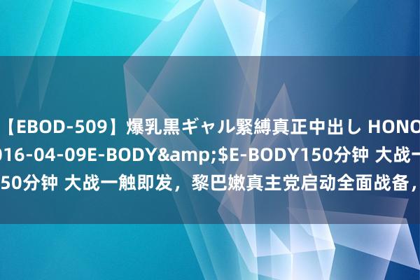 【EBOD-509】爆乳黒ギャル緊縛真正中出し HONOKA</a>2016-04-09E-BODY&$E-BODY150分钟 大战一触即发，黎巴嫩真主党启动全面战备，这场仗以军打不赢