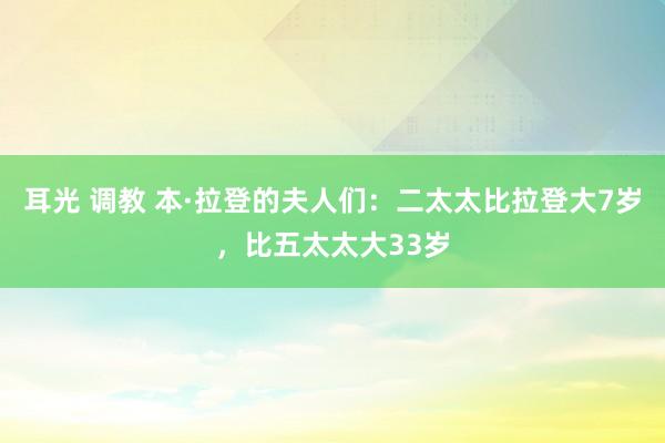 耳光 调教 本·拉登的夫人们：二太太比拉登大7岁，比五太太大33岁