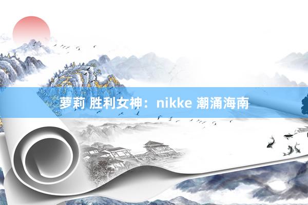 萝莉 胜利女神：nikke 潮涌海南